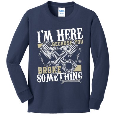 IM Here Because You Broke Something Funny Mechanic Gift Kids Long Sleeve Shirt