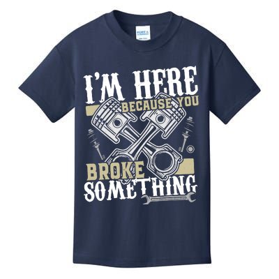 IM Here Because You Broke Something Funny Mechanic Gift Kids T-Shirt