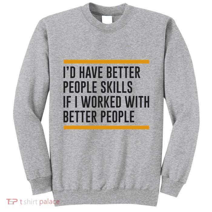 ID Have Better People Skills If I Worked With Better People Tall Sweatshirt