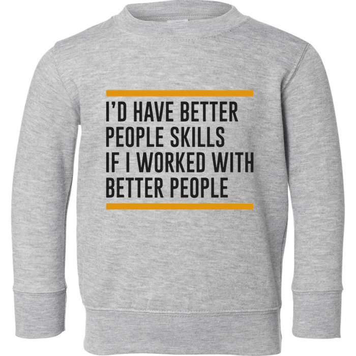 ID Have Better People Skills If I Worked With Better People Toddler Sweatshirt
