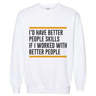 ID Have Better People Skills If I Worked With Better People Garment-Dyed Sweatshirt