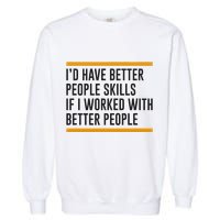 ID Have Better People Skills If I Worked With Better People Garment-Dyed Sweatshirt