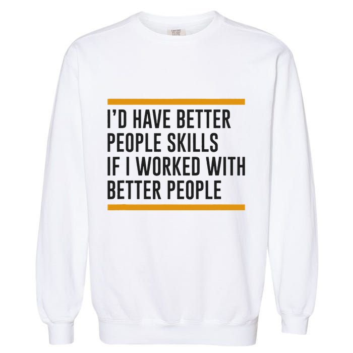 ID Have Better People Skills If I Worked With Better People Garment-Dyed Sweatshirt