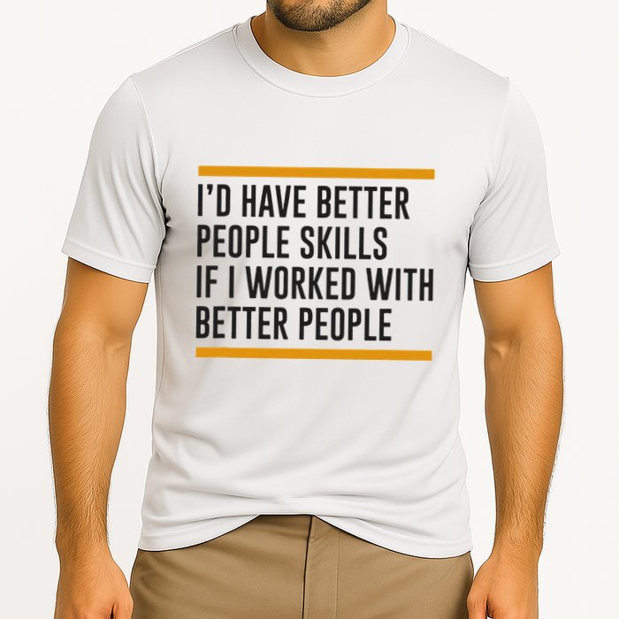 ID Have Better People Skills If I Worked With Better People Performance Shirt