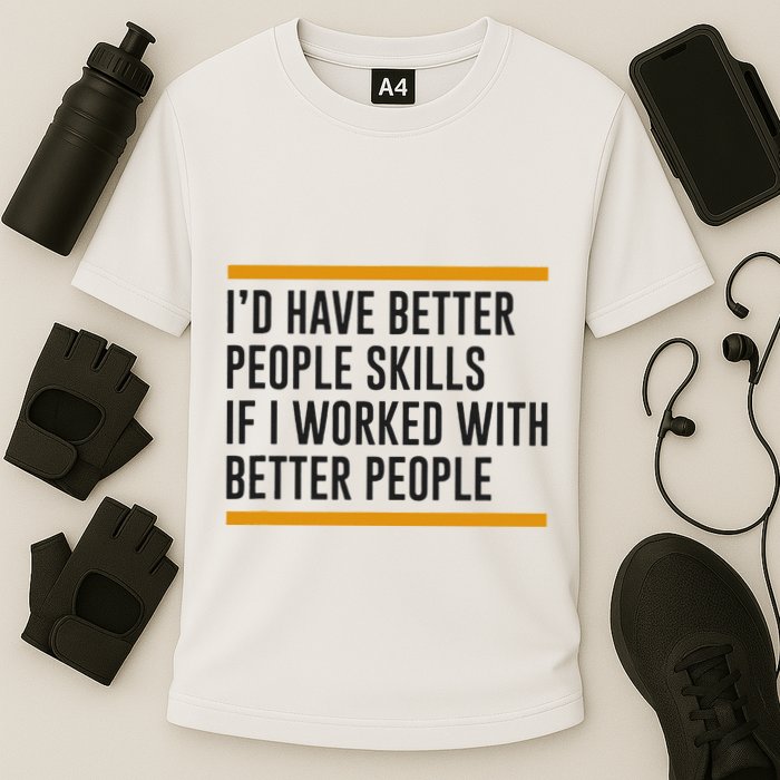 ID Have Better People Skills If I Worked With Better People Performance Shirt