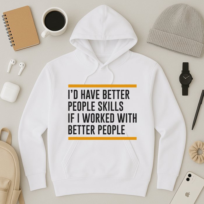 ID Have Better People Skills If I Worked With Better People Hoodie