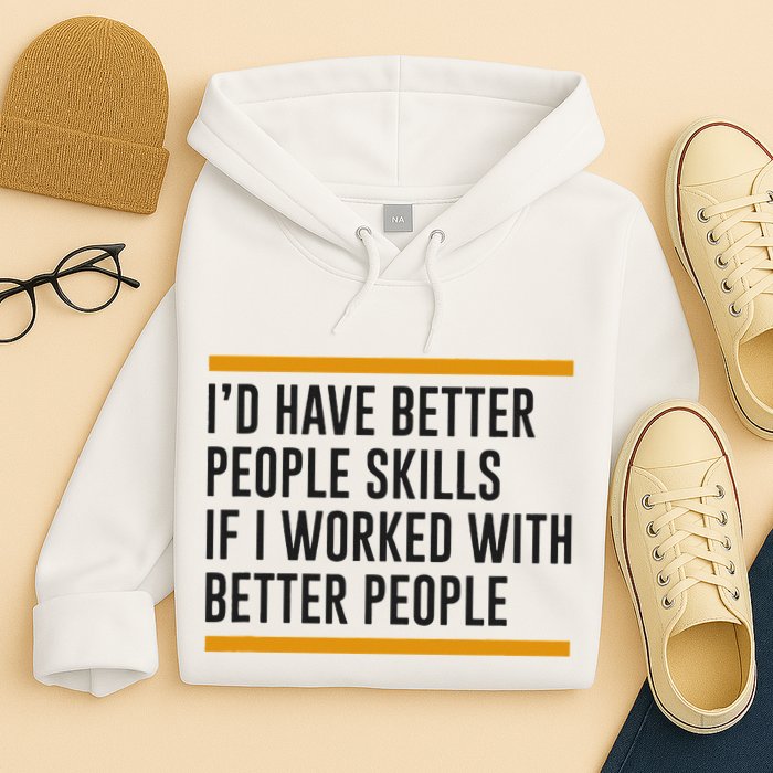 ID Have Better People Skills If I Worked With Better People Hoodie