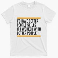 ID Have Better People Skills If I Worked With Better People T-Shirt
