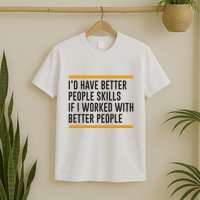 ID Have Better People Skills If I Worked With Better People T-Shirt