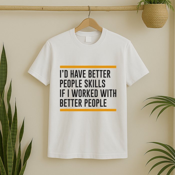 ID Have Better People Skills If I Worked With Better People T-Shirt