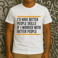 ID Have Better People Skills If I Worked With Better People T-Shirt
