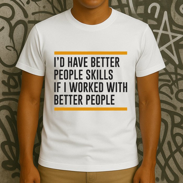 ID Have Better People Skills If I Worked With Better People T-Shirt