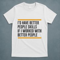 ID Have Better People Skills If I Worked With Better People T-Shirt