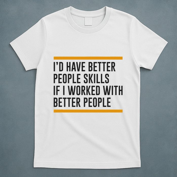 ID Have Better People Skills If I Worked With Better People T-Shirt