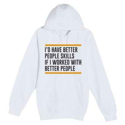 ID Have Better People Skills If I Worked With Better People Premium Pullover Hoodie