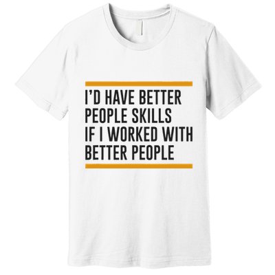 ID Have Better People Skills If I Worked With Better People Premium T-Shirt