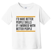 ID Have Better People Skills If I Worked With Better People Toddler T-Shirt