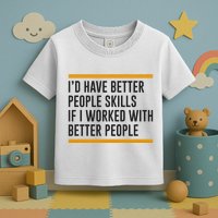ID Have Better People Skills If I Worked With Better People Toddler T-Shirt
