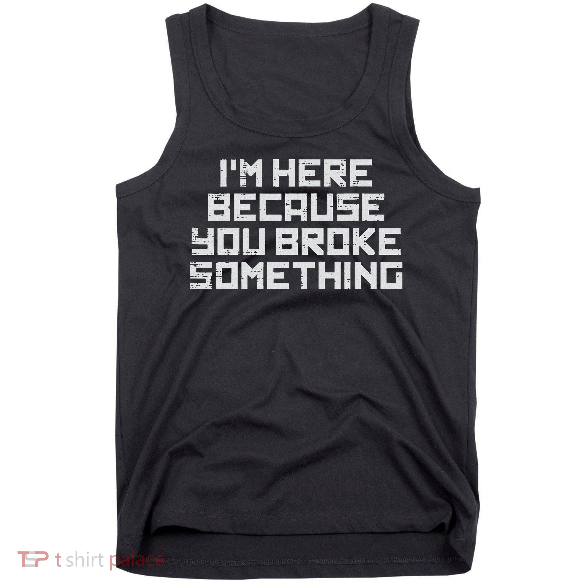 It Here Because You Broke Something Tech Support Men Women Tank Top
