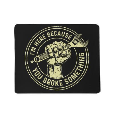 I'm Here Because You Broke Something Mechanic Handyman Mousepad