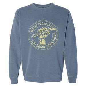 I'm Here Because You Broke Something Mechanic Handyman Garment-Dyed Sweatshirt