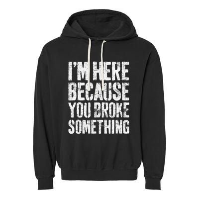 IM Here Because You Broke Something Mechanic Garment-Dyed Fleece Hoodie
