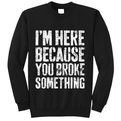 IM Here Because You Broke Something Mechanic Sweatshirt