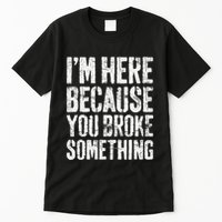 IM Here Because You Broke Something Mechanic Tall T-Shirt