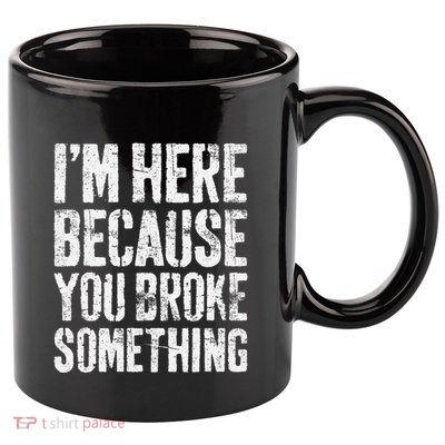 IM Here Because You Broke Something Mechanic 11oz C Handle Ceramic Mug