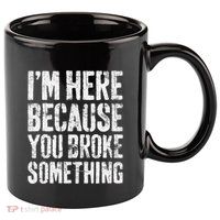 IM Here Because You Broke Something Mechanic 11oz C Handle Ceramic Mug