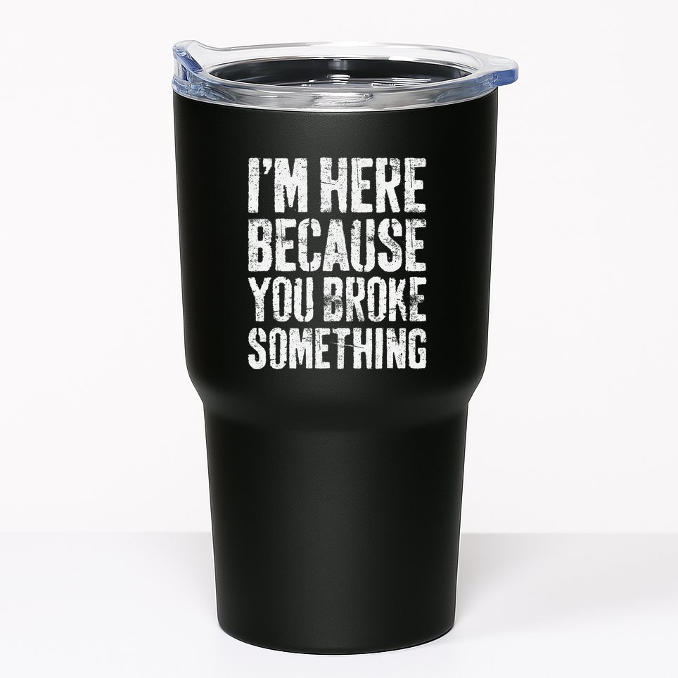 IM Here Because You Broke Something Mechanic Tumbler