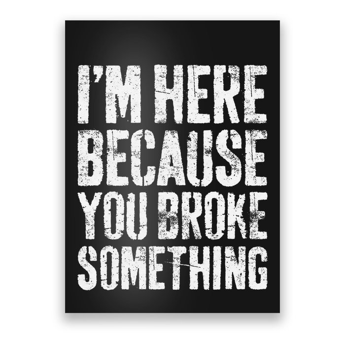 IM Here Because You Broke Something Mechanic Poster