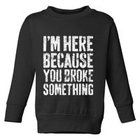 IM Here Because You Broke Something Mechanic Toddler Sweatshirt