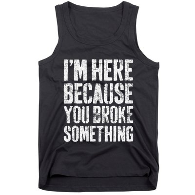 IM Here Because You Broke Something Mechanic Tank Top