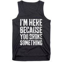 IM Here Because You Broke Something Mechanic Tank Top
