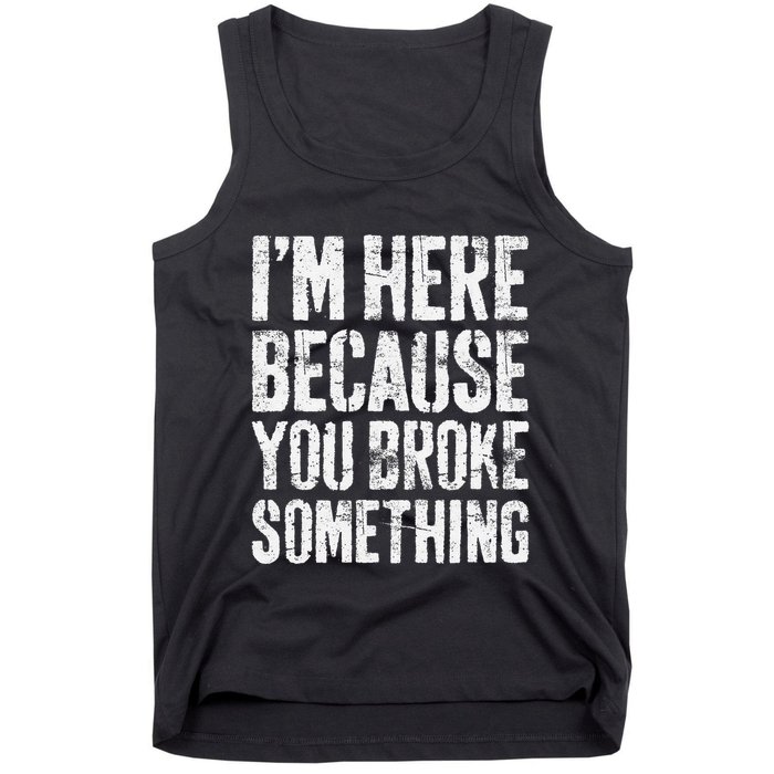 IM Here Because You Broke Something Mechanic Tank Top