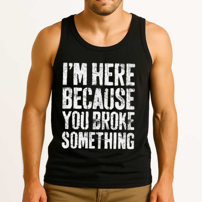 IM Here Because You Broke Something Mechanic Tank Top