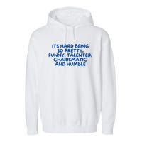 Its Hard Being So Pretty Funny Talented Charismatic And Humble Garment-Dyed Fleece Hoodie