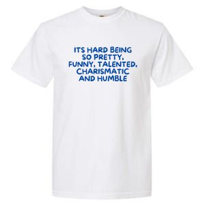 Its Hard Being So Pretty Funny Talented Charismatic And Humble Garment-Dyed Heavyweight T-Shirt