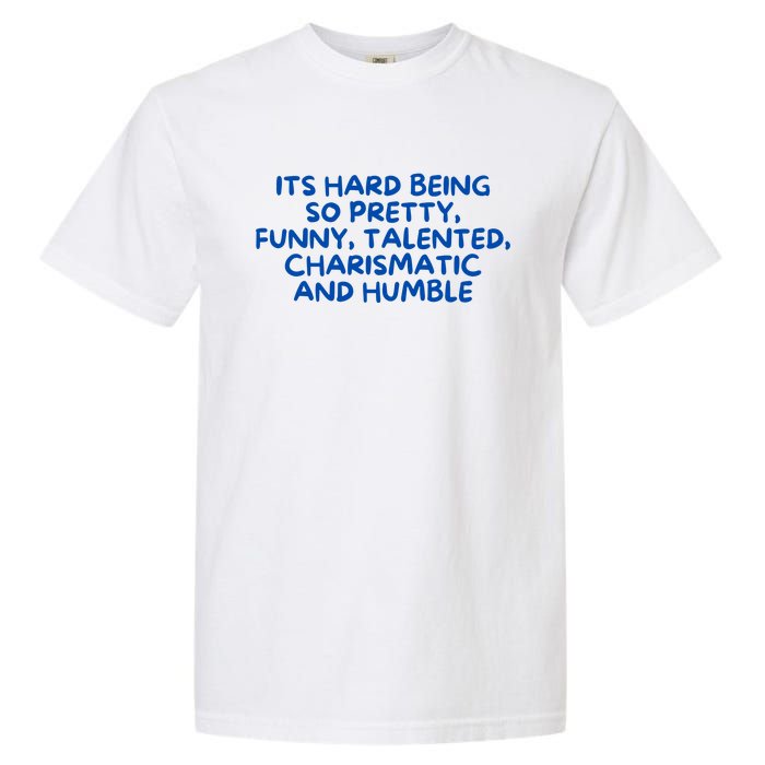 Its Hard Being So Pretty Funny Talented Charismatic And Humble Garment-Dyed Heavyweight T-Shirt