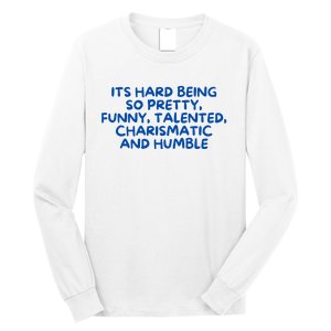 Its Hard Being So Pretty Funny Talented Charismatic And Humble Long Sleeve Shirt