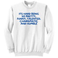 Its Hard Being So Pretty Funny Talented Charismatic And Humble Sweatshirt