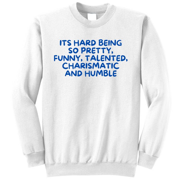 Its Hard Being So Pretty Funny Talented Charismatic And Humble Sweatshirt