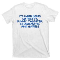 Its Hard Being So Pretty Funny Talented Charismatic And Humble T-Shirt