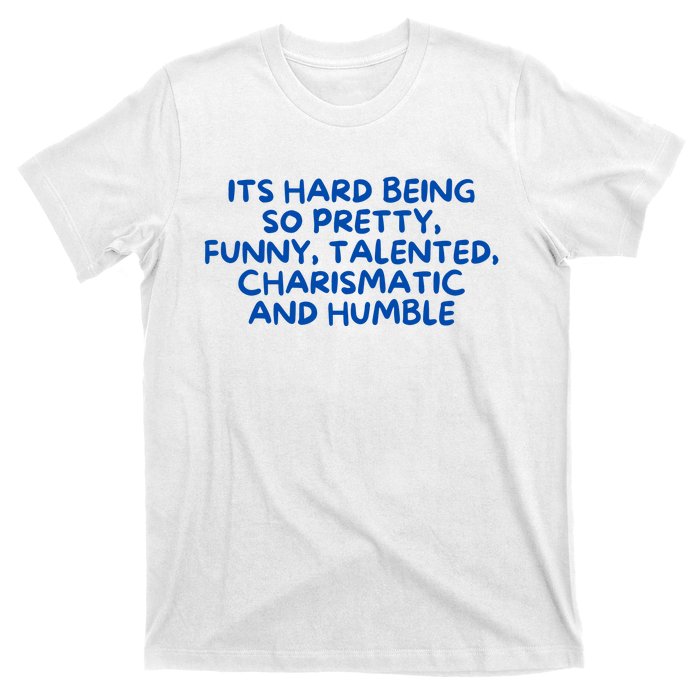 Its Hard Being So Pretty Funny Talented Charismatic And Humble T-Shirt