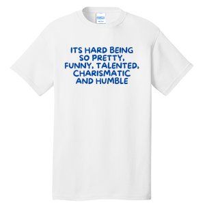 Its Hard Being So Pretty Funny Talented Charismatic And Humble Tall T-Shirt