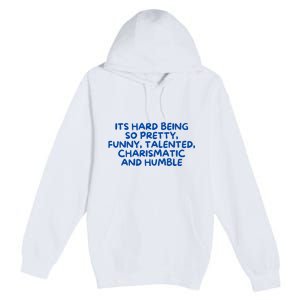 Its Hard Being So Pretty Funny Talented Charismatic And Humble Premium Pullover Hoodie