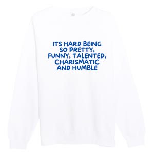 Its Hard Being So Pretty Funny Talented Charismatic And Humble Premium Crewneck Sweatshirt