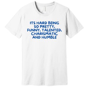 Its Hard Being So Pretty Funny Talented Charismatic And Humble Premium T-Shirt