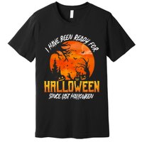 I Have Been Ready For Halloween Since Last Halloween Premium T-Shirt